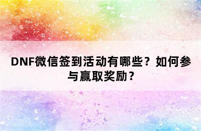 DNF微信签到活动有哪些？如何参与赢取奖励？