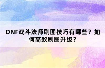 DNF战斗法师刷图技巧有哪些？如何高效刷图升级？