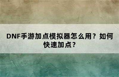 DNF手游加点模拟器怎么用？如何快速加点？