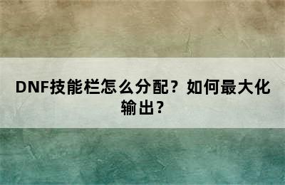 DNF技能栏怎么分配？如何最大化输出？