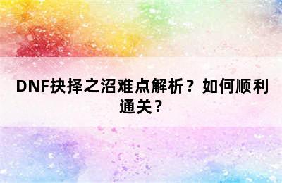 DNF抉择之沼难点解析？如何顺利通关？