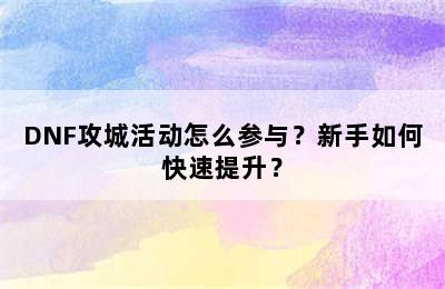 DNF攻城活动怎么参与？新手如何快速提升？