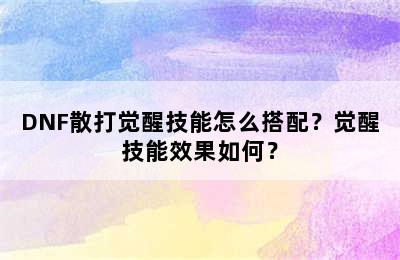 DNF散打觉醒技能怎么搭配？觉醒技能效果如何？