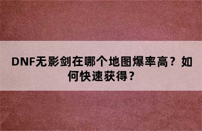 DNF无影剑在哪个地图爆率高？如何快速获得？