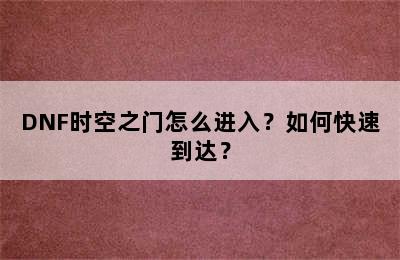 DNF时空之门怎么进入？如何快速到达？