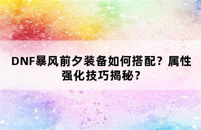 DNF暴风前夕装备如何搭配？属性强化技巧揭秘？