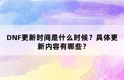 DNF更新时间是什么时候？具体更新内容有哪些？