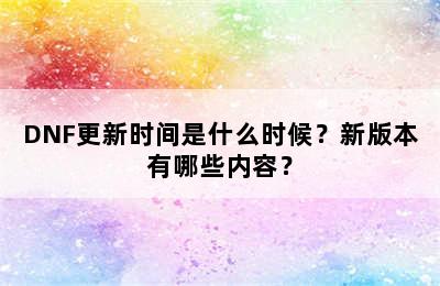 DNF更新时间是什么时候？新版本有哪些内容？