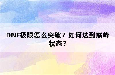 DNF极限怎么突破？如何达到巅峰状态？