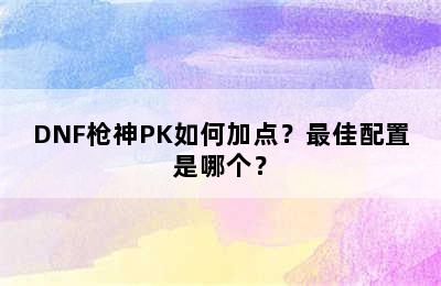 DNF枪神PK如何加点？最佳配置是哪个？