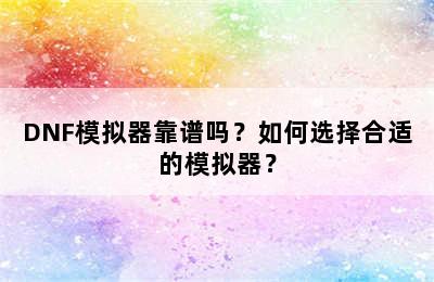 DNF模拟器靠谱吗？如何选择合适的模拟器？