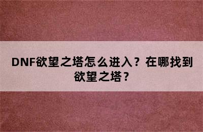 DNF欲望之塔怎么进入？在哪找到欲望之塔？