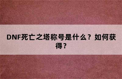 DNF死亡之塔称号是什么？如何获得？