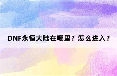 DNF永恒大陆在哪里？怎么进入？