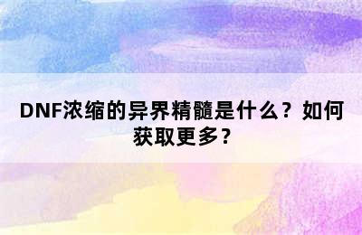 DNF浓缩的异界精髓是什么？如何获取更多？