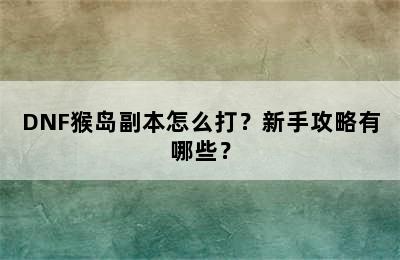 DNF猴岛副本怎么打？新手攻略有哪些？