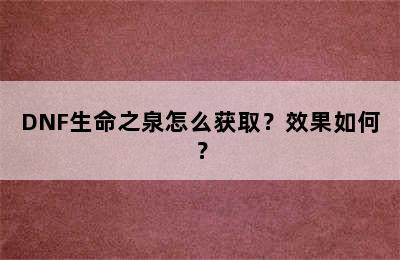 DNF生命之泉怎么获取？效果如何？