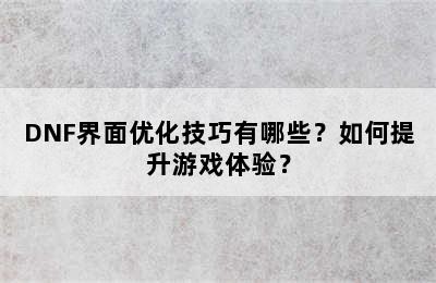 DNF界面优化技巧有哪些？如何提升游戏体验？