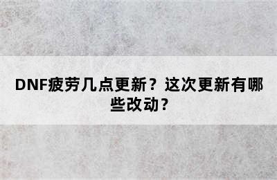 DNF疲劳几点更新？这次更新有哪些改动？