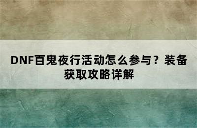 DNF百鬼夜行活动怎么参与？装备获取攻略详解