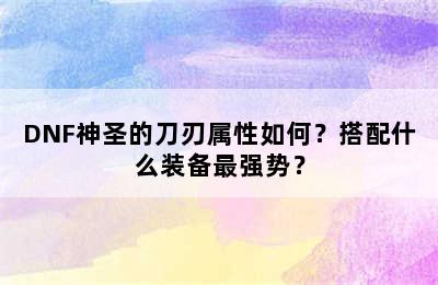 DNF神圣的刀刃属性如何？搭配什么装备最强势？