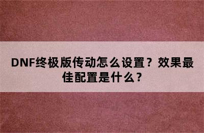 DNF终极版传动怎么设置？效果最佳配置是什么？