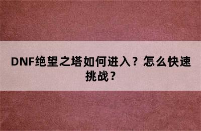 DNF绝望之塔如何进入？怎么快速挑战？