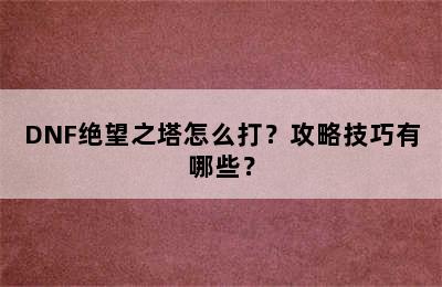 DNF绝望之塔怎么打？攻略技巧有哪些？