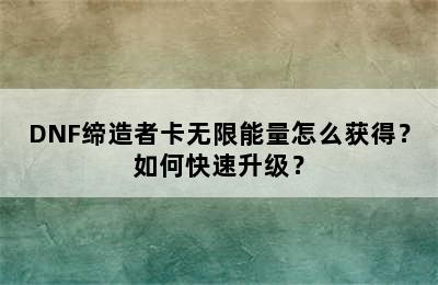 DNF缔造者卡无限能量怎么获得？如何快速升级？