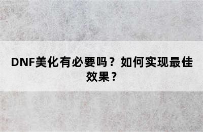 DNF美化有必要吗？如何实现最佳效果？