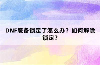 DNF装备锁定了怎么办？如何解除锁定？