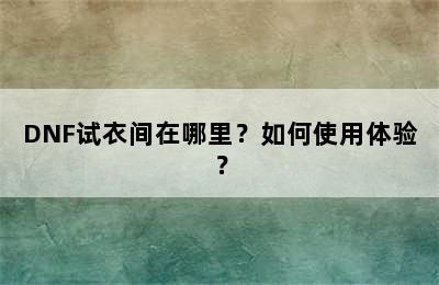 DNF试衣间在哪里？如何使用体验？