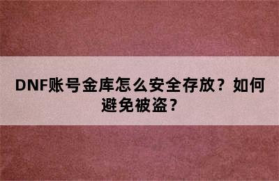 DNF账号金库怎么安全存放？如何避免被盗？