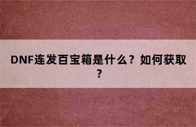 DNF连发百宝箱是什么？如何获取？