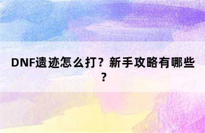 DNF遗迹怎么打？新手攻略有哪些？