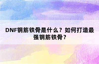 DNF钢筋铁骨是什么？如何打造最强钢筋铁骨？