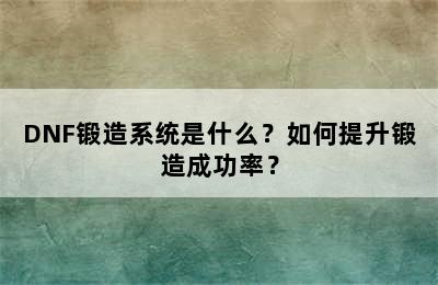 DNF锻造系统是什么？如何提升锻造成功率？