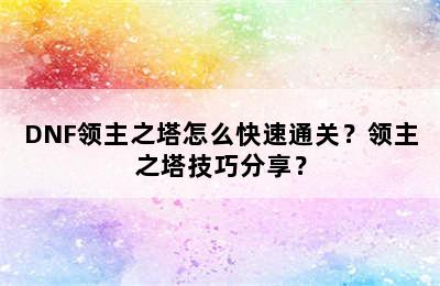 DNF领主之塔怎么快速通关？领主之塔技巧分享？