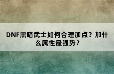 DNF黑暗武士如何合理加点？加什么属性最强势？