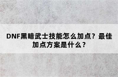 DNF黑暗武士技能怎么加点？最佳加点方案是什么？