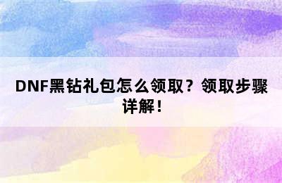 DNF黑钻礼包怎么领取？领取步骤详解！