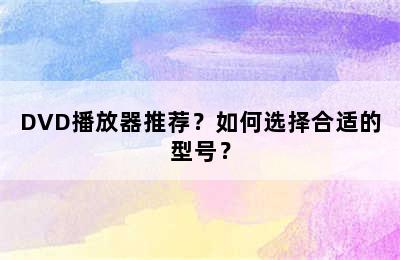 DVD播放器推荐？如何选择合适的型号？