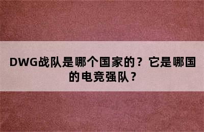 DWG战队是哪个国家的？它是哪国的电竞强队？