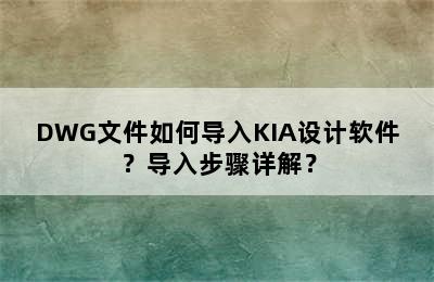 DWG文件如何导入KIA设计软件？导入步骤详解？