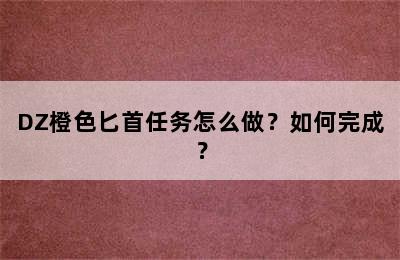 DZ橙色匕首任务怎么做？如何完成？