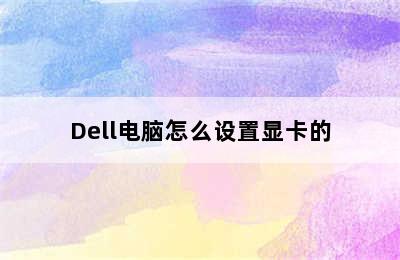 Dell电脑怎么设置显卡的