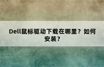 Dell鼠标驱动下载在哪里？如何安装？