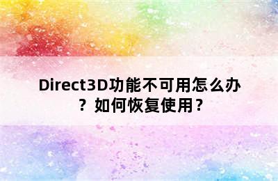 Direct3D功能不可用怎么办？如何恢复使用？