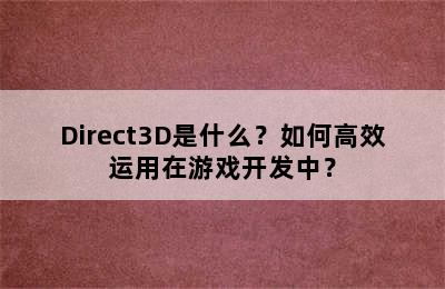 Direct3D是什么？如何高效运用在游戏开发中？