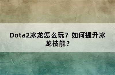 Dota2冰龙怎么玩？如何提升冰龙技能？